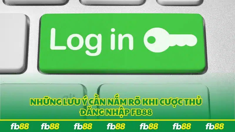 Những lưu ý cần nắm rõ khi cược thủ đăng nhập FB88