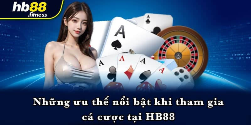 Những ưu thế nổi bật khi tham gia cá cược tại HB88